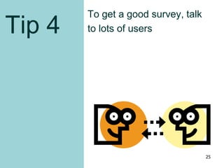 Tip 4
To get a good survey, talk
to lots of users
25
 