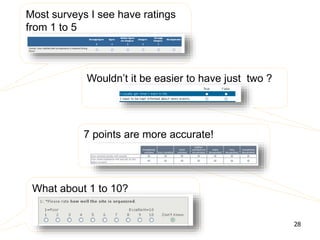 Most surveys I see have ratings
from 1 to 5
Wouldn’t it be easier to have just two ?
7 points are more accurate!
What about 1 to 10?
28
 