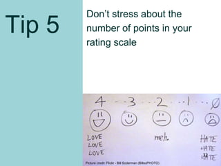 Tip 5
Don’t stress about the
number of points in your
rating scale
Picture credit: Flickr - Bill Soderman (BillsoPHOTO)
32
 