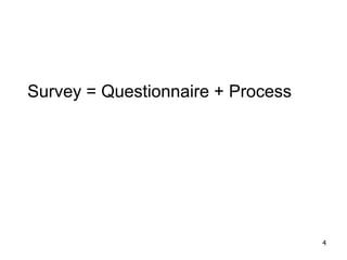 Survey = Questionnaire + Process
4
 