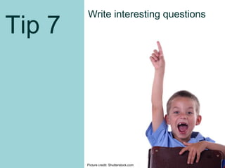 Tip 7
Write interesting questions
Picture credit: Shutterstock.com
46
 