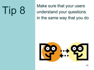 Tip 8
Make sure that your users
understand your questions
in the same way that you do
51
 