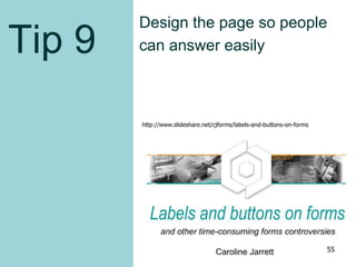 Tip 9
Design the page so people
can answer easily
http://www.slideshare.net/cjforms/labels-and-buttons-on-forms
55
 
