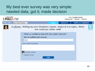 My best ever survey was very simple:
needed data, got it, made decision
64
 
