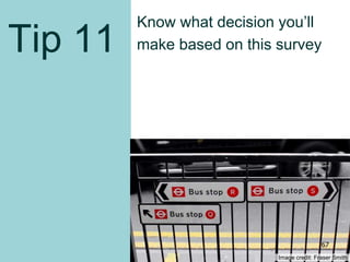 Tip 11
Know what decision you’ll
make based on this survey
Image credit: Fraser Smith
67
 