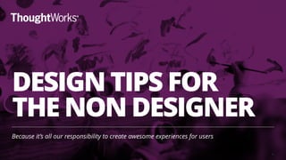 DESIGN TIPS FOR  
THE NON DESIGNER
Because it’s all our responsibility to create awesome experiences for users
1
 