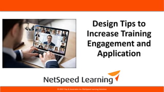Design Tips to
Increase Training
Engagement and
Application
© 2022 Clay & Associates Inc./NetSpeed Learning Solutions
 