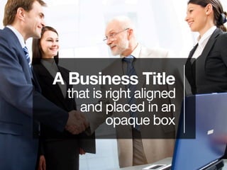 A Business Title 
that is right aligned 
and placed in an 
opaque box
 
