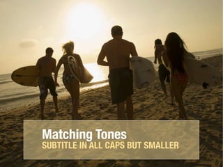 Matching Tones
SUBTITLE IN ALL CAPS BUT SMALLER
 