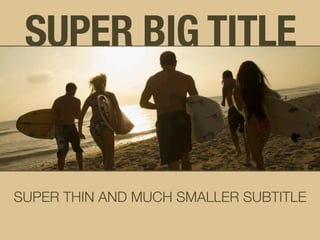 SUPER BIG TITLE
SUPER THIN AND MUCH SMALLER SUBTITLE
 