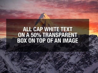 ALL CAP WHITE TEXT
ON A 50% TRANSPARENT
BOX ON TOP OF AN IMAGE
 