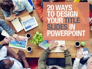 20 WAYS
TO DESIGN
YOUR TITLE
SLIDES IN
POWERPOINT
 