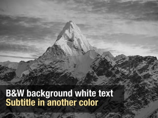 B&W background white text
Subtitle in another color
 
