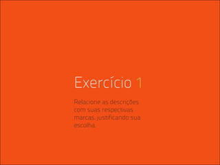 Exercício 1
                                                    Relacione as descrições
                                                    com suas respectivas
                                                    marcas, justificando sua
                                                    escolha.




ANA CAROLINA VILELA_IGOR ESCALANTE CASENOTE_DESIGN TO BRANDING
 