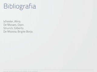 Bibliografia

Wheeler, Alina.
De Moraes, Dijon.
Strunck, Gilberto.
De Mozota, Brigite Borja.




ANA CAROLINA VILELA_IGOR ESCALANTE CASENOTE_DESIGN TO BRANDING
 