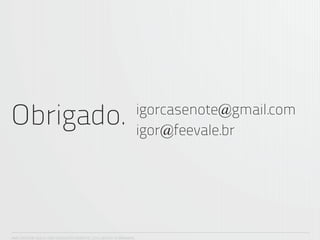 Obrigado.                                                             igorcasenote@gmail.com
                                                                      igor@feevale.br




ANA CAROLINA VILELA_IGOR ESCALANTE CASENOTE_2012_DESIGN TO BRANDING
 