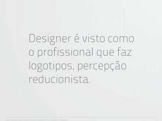 Designer é visto como
                        o profissional que faz
                        logotipos, percepção
                        reducionista.


ANA CAROLINA VILELA_IGOR ESCALANTE CASENOTE_2012_DESIGN TO BRANDING
 