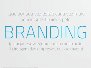 ...que por sua vez estão cada vez mais
              sendo substituídos pelo


BRANDING (planejar estrategicamente a construção
         da imagem das empresas, ou sua marca)



ANA CAROLINA VILELA_IGOR ESCALANTE CASENOTE_2012_DESIGN TO BRANDING
 