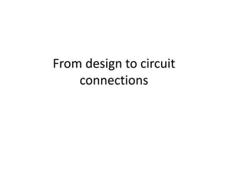 From design to circuit
    connections
 