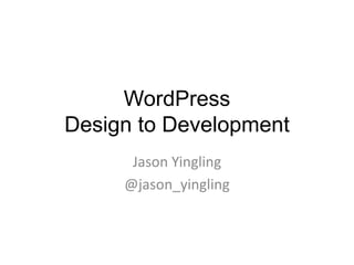 WordPress
Design to Development
Jason Yingling
@jason_yingling
 