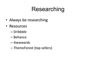 Researching
• Always be researching
• Resources
– Dribbble
– Behance
– Awwwards
– ThemeForest (top sellers)
 