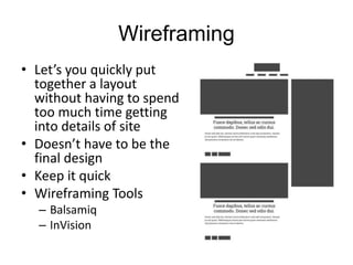 Wireframing
• Let’s you quickly put
together a layout
without having to spend
too much time getting
into details of site
• Doesn’t have to be the
final design
• Keep it quick
• Wireframing Tools
– Balsamiq
– InVision
 