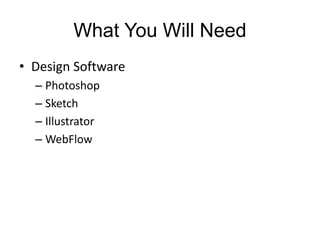 What You Will Need
• Design Software
– Photoshop
– Sketch
– Illustrator
– WebFlow
 
