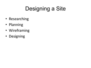 Designing a Site
• Researching
• Planning
• Wireframing
• Designing
 