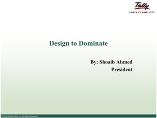 Design to Dominate

                                                              By: Shoaib Ahmed
                                                                      President




© Tally Solutions Pvt. Ltd. All Rights Reserved
 