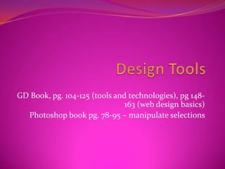 Design Tools GD Book, pg. 104-125 (tools and technologies), pg 148-163 (web design basics) Photoshop book pg. 78-95 – manipulate selections  