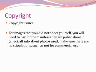CopyrightCopyright issuesFor images that you did not shoot yourself, you will need to pay for them unless they are public domain (check all info about photos used, make sure there are no stipulations, such as not for commercial use)