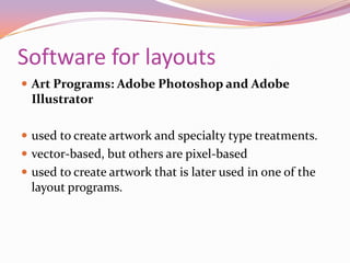 Software for layoutsArt Programs: Adobe Photoshop and Adobe Illustrator used to create artwork and specialty type treatments. vector-based, but others are pixel-basedused to create artwork that is later used in one of the layout programs. 	