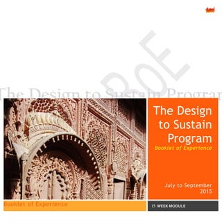 THE DESIGN TO SUSTAIN PROGRAM –BOOKLET OF EXPERIENCE
The Design to Sustain Programrttyrty
The Design
to Sustain
Program
Booklet of Experience
July to September
2015
Booklet of Experience 15 WEEK MODULE
 