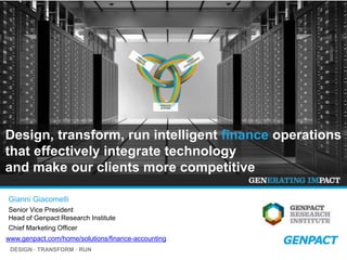 DESIGN ∙ TRANSFORM ∙ RUN
www.genpact.com/home/solutions/finance-accounting
Design, transform, run intelligent finance operations
that effectively integrate technology
and make our clients more competitive
Gianni Giacomelli
Senior Vice President
Head of Genpact Research Institute
Chief Marketing Officer
EXECUTE
ACTIONS
EXECUTE
ACTIONS
EXECUTE
ACTIONS
 