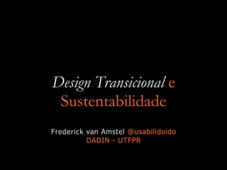 Design Transicional e
Sustentabilidade
Frederick van Amstel @usabilidoido
DADIN - UTFPR
 