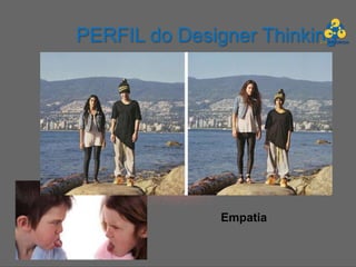 PERFIL do Designer Thinking




               Empatia
 