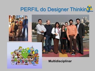 PERFIL do Designer Thinking




          Multidisciplinar
 