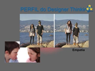 PERFIL do Designer Thinking




                    Empatia
 