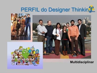PERFIL do Designer Thinking




                  Multidisciplinar
 
