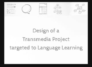 DesignDesign of aof a
TransmediaTransmedia ProjectProject
targeted totargeted to Language LearningLanguage Learning
 