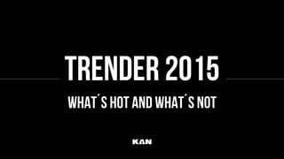 TRENDER 2015
What´s hot and what´s not
 