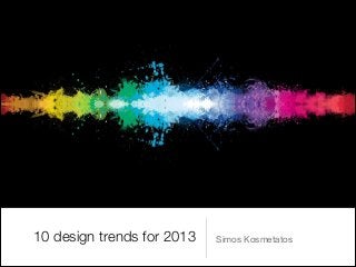 10 design trends for 2013   Simos Kosmetatos
 
