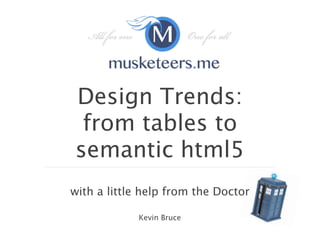 Design Trends:
 from tables to
semantic html5
with a little help from the Doctor

            Kevin Bruce
 