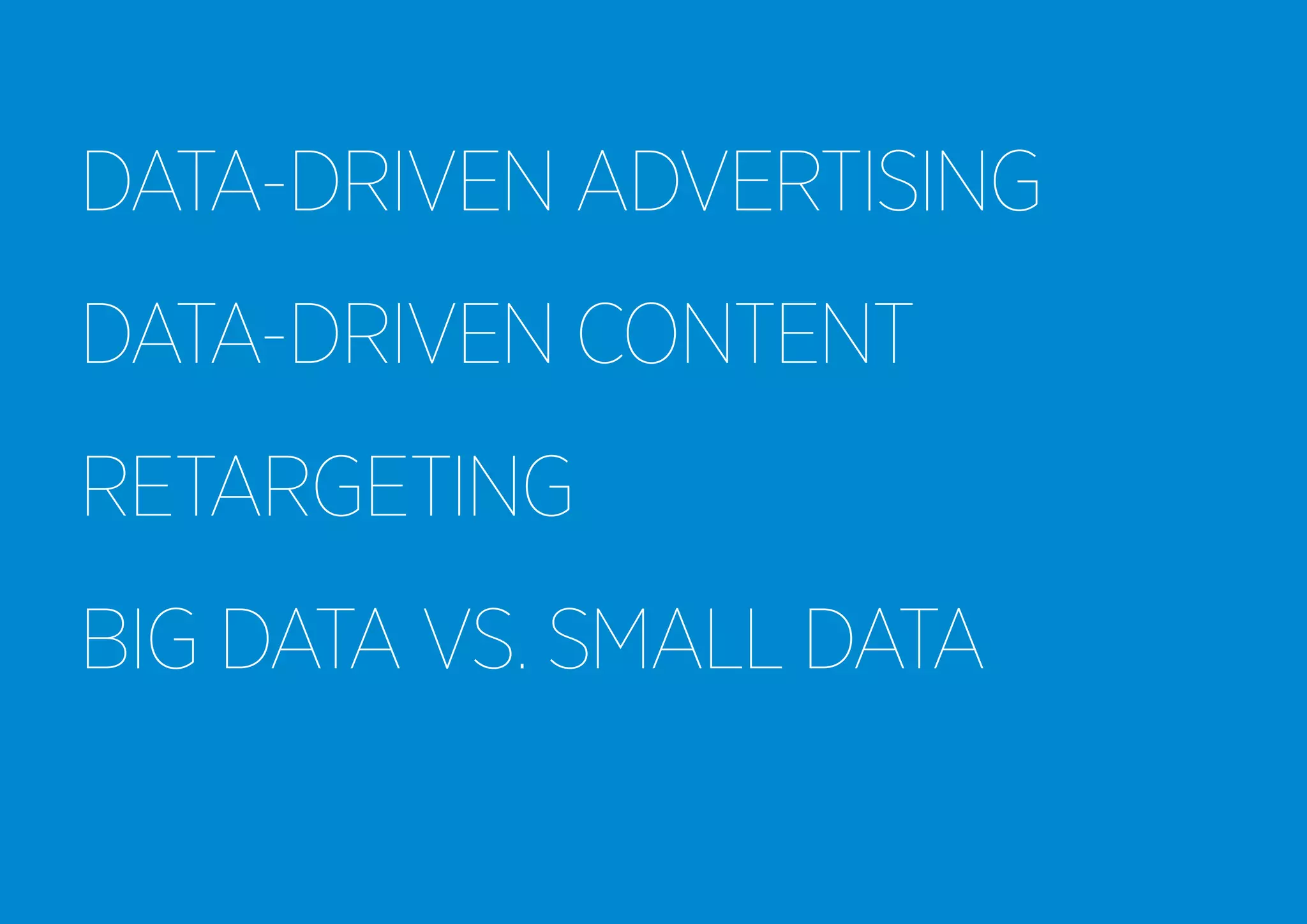 DATA-DRIVEN ADVERTISING
DATA-DRIVEN CONTENT
RETARGETING
BIG DATA VS. SMALL DATA

 