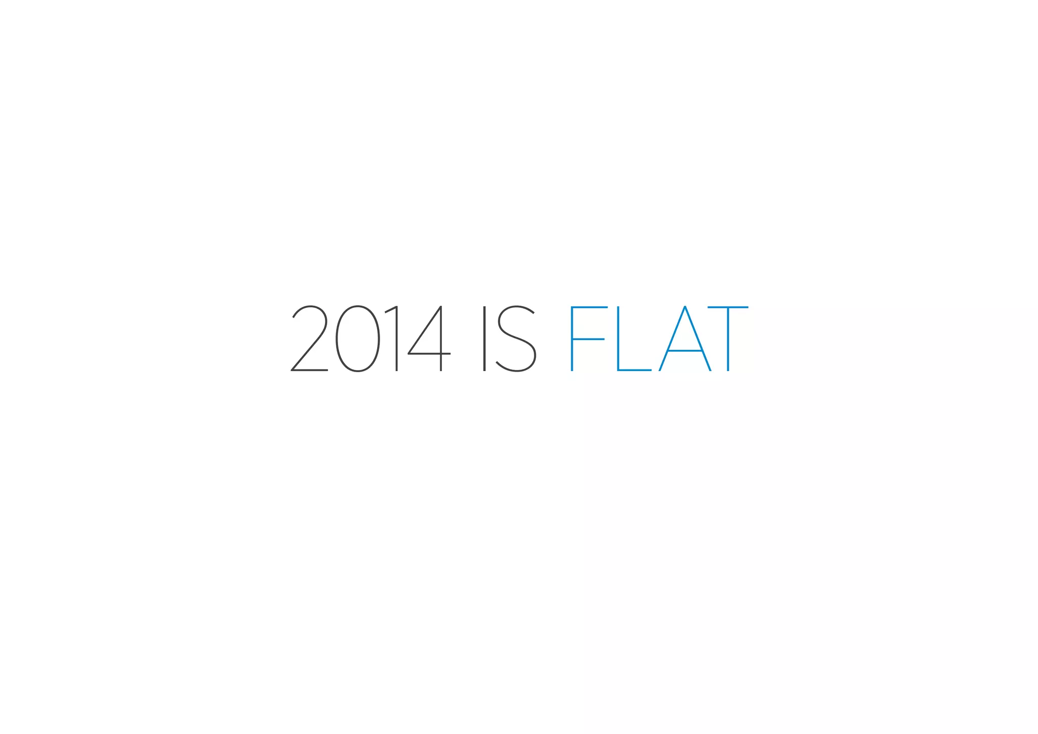 2014 IS FLAT

 
