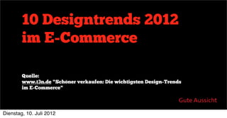 10 Designtrends 2012
        im E-Commerce

        Quelle:
        www.t3n.de "Schöner verkaufen: Die wichtigsten Design-Trends
        im E-Commerce"




Dienstag, 10. Juli 2012
 