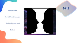 2019
Negative Space
Cosmic Effects (blue, purple)
Bold, vivid, striking colors
Gradients
 