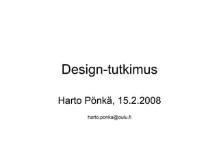 Design-tutkimus Harto Pönkä, 15.2.2008 [email_address] 