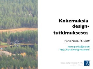 Kokemuksia  design-tutkimuksesta   Harto Pönkä, 18.1.2010 [email_address] http:// harto.wordpress.com/ 