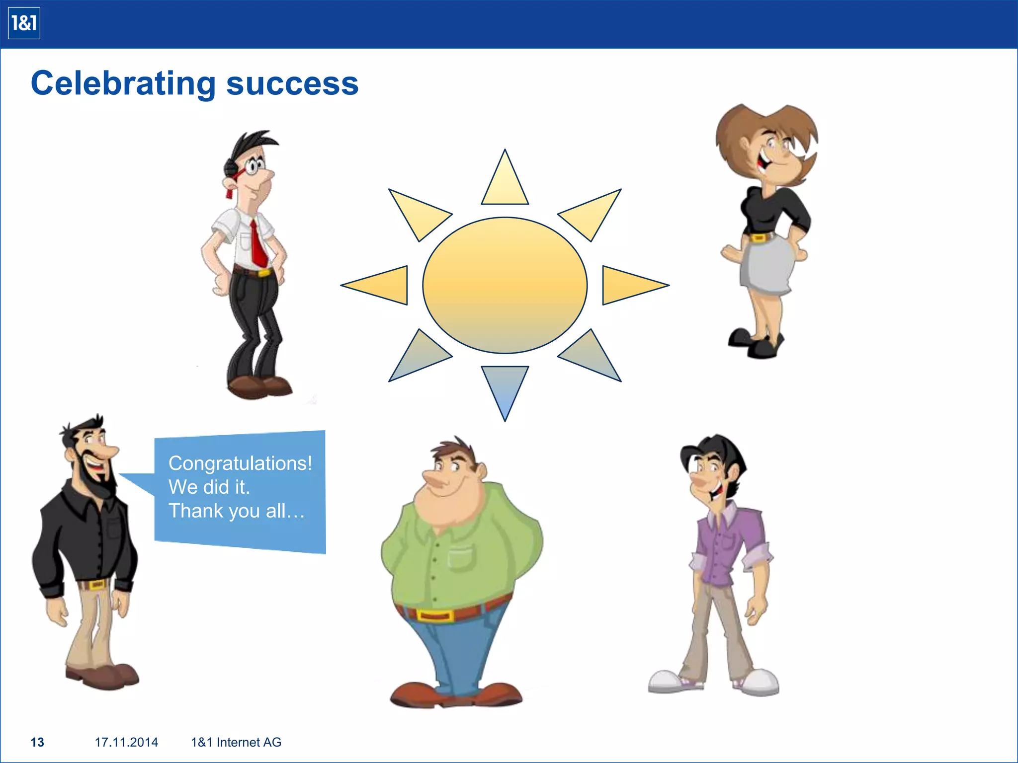 Celebrating success 
13 17.11.2014 
1&1 Internet AG 
Congratulations! 
We did it. 
Thank you all… 
 